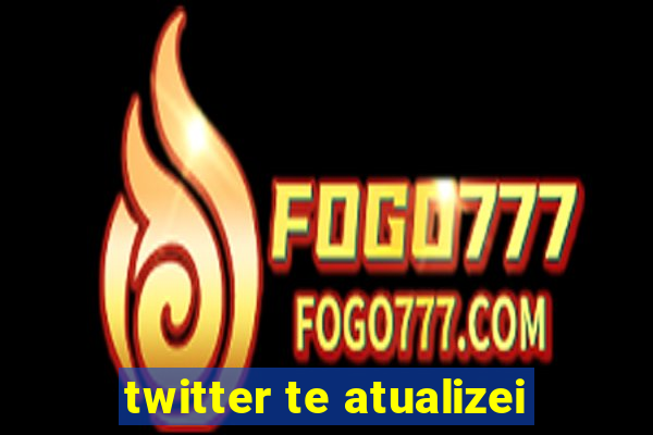 twitter te atualizei